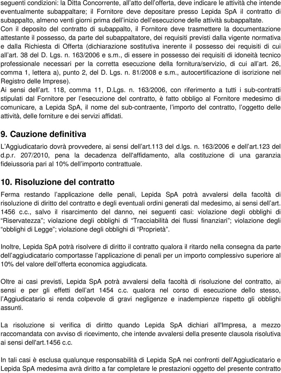 Con il deposito del contratto di subappalto, il Fornitore deve trasmettere la documentazione attestante il possesso, da parte del subappaltatore, dei requisiti previsti dalla vigente normativa e