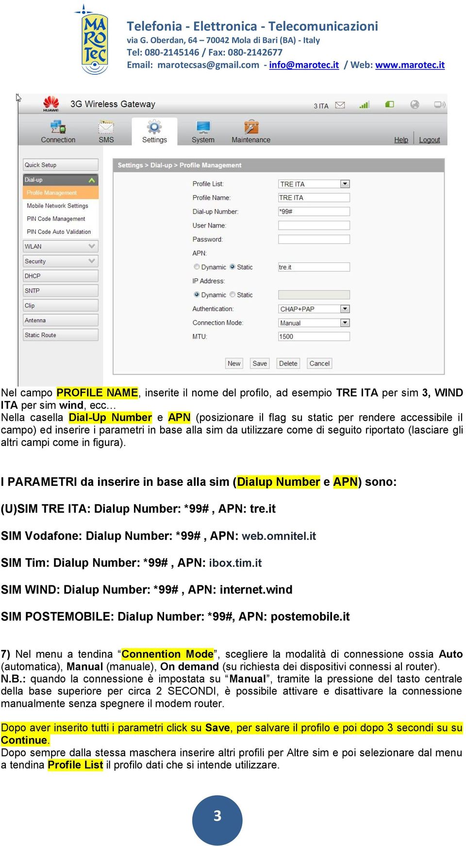 I PARAMETRI da inserire in base alla sim (Dialup Number e APN) sono: (U)SIM TRE ITA: Dialup Number: *99#, APN: tre.it SIM Vodafone: Dialup Number: *99#, APN: web.omnitel.