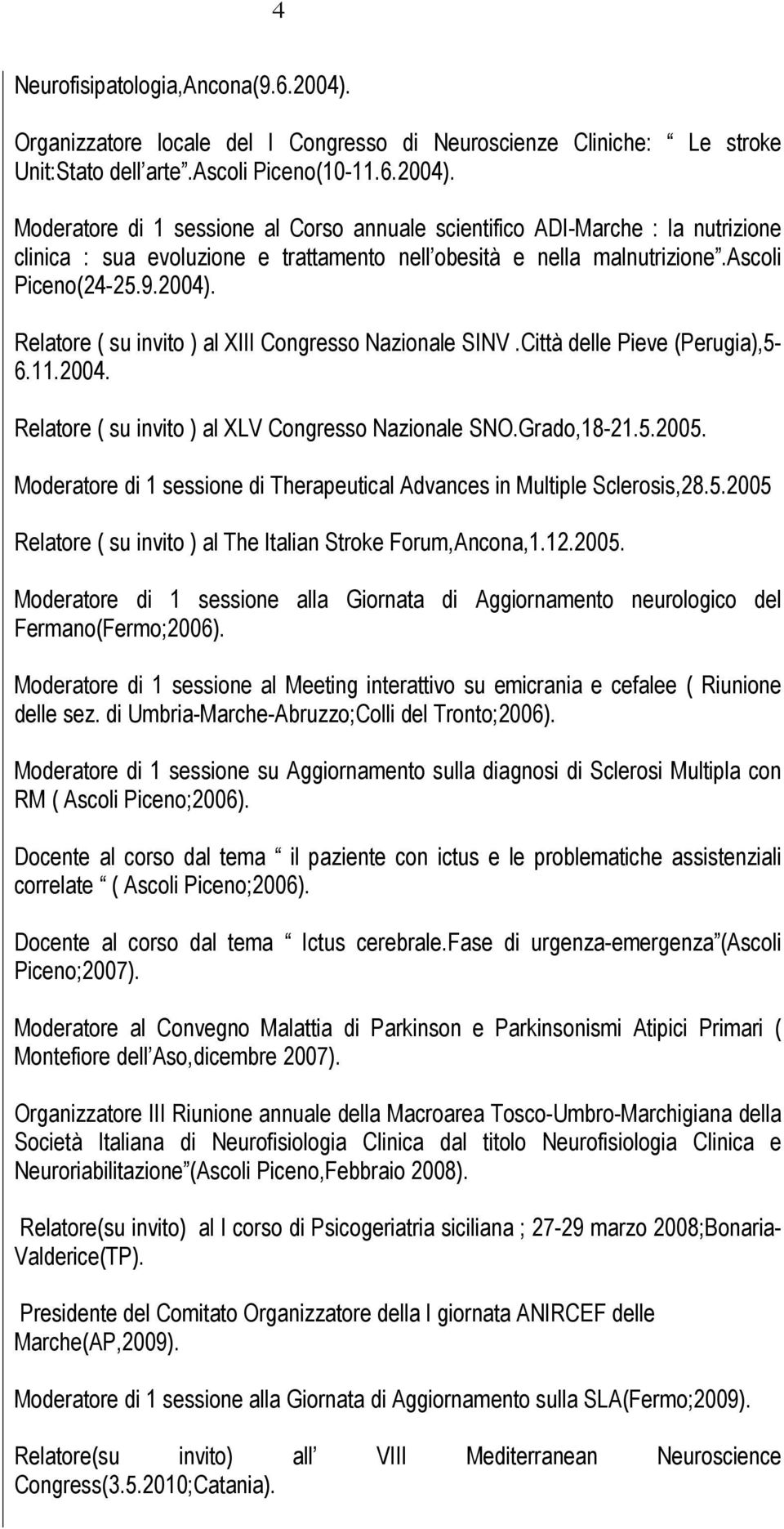 Moderatore di 1 sessione di Therapeutical Advances in Multiple Sclerosis,28.5.2005 Relatore ( su invito ) al The Italian Stroke Forum,Ancona,1.12.2005. Moderatore di 1 sessione alla Giornata di Aggiornamento neurologico del Fermano(Fermo;2006).