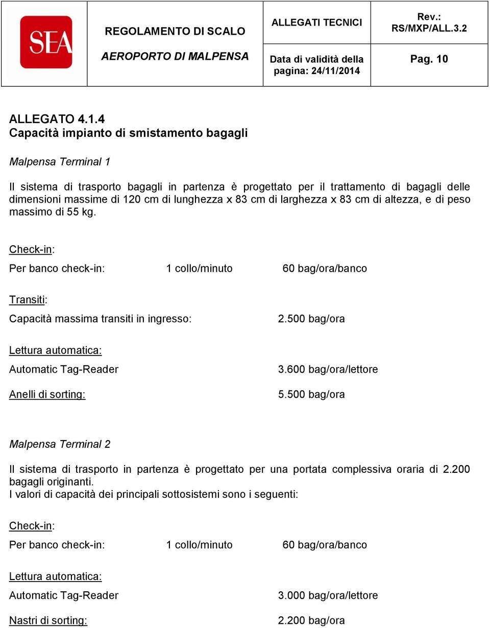 4 Capacità impianto di smistamento bagagli Malpensa Terminal 1 Il sistema di trasporto bagagli in partenza è progettato per il trattamento di bagagli delle dimensioni massime di 120 cm di lunghezza x