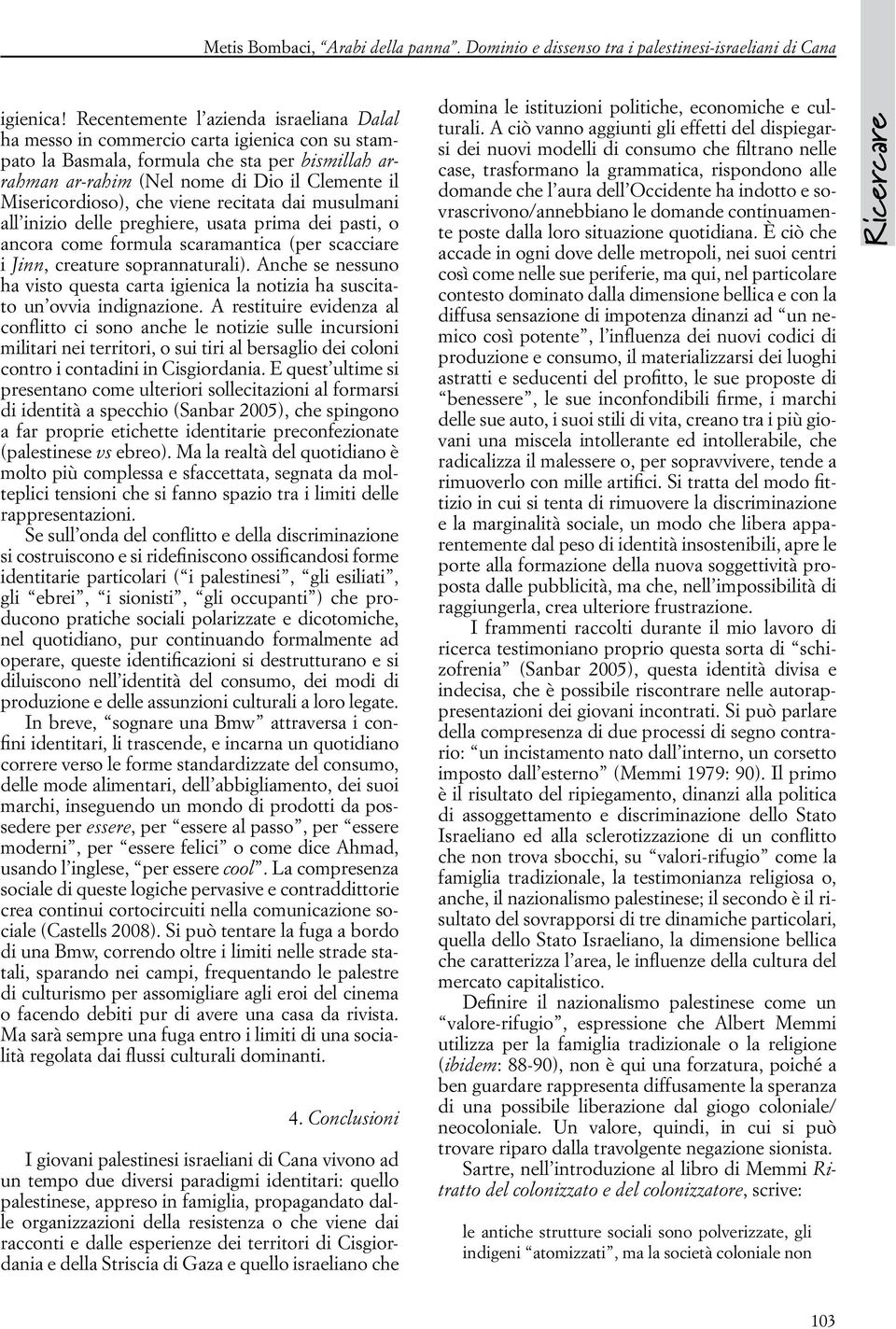 Misericordioso), che viene recitata dai musulmani all inizio delle preghiere, usata prima dei pasti, o ancora come formula scaramantica (per scacciare i Jinn, creature soprannaturali).