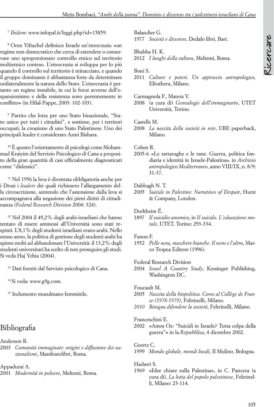 L etnocrazia si sviluppa per lo più quando il controllo sul territorio è minacciato, e quando il gruppo dominante è abbastanza forte da determinare unilateralmente la natura dello Stato.