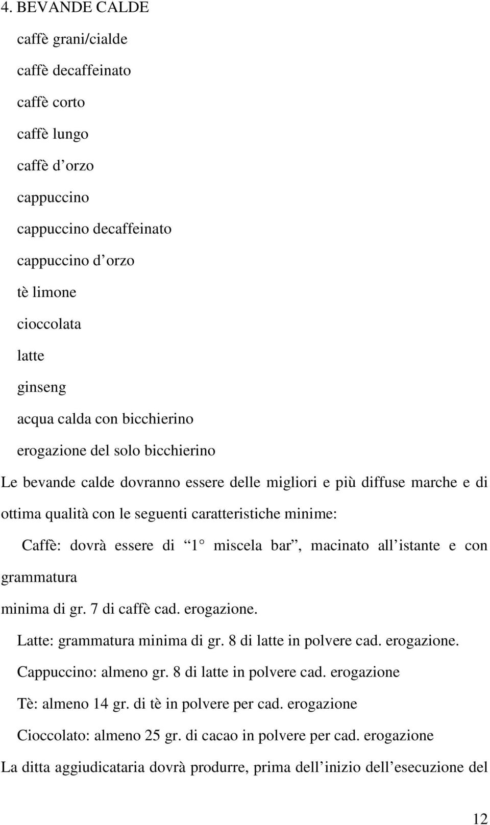 miscela bar, macinato all istante e con grammatura minima di gr. 7 di caffè cad. erogazione. Latte: grammatura minima di gr. 8 di latte in polvere cad. erogazione. Cappuccino: almeno gr.