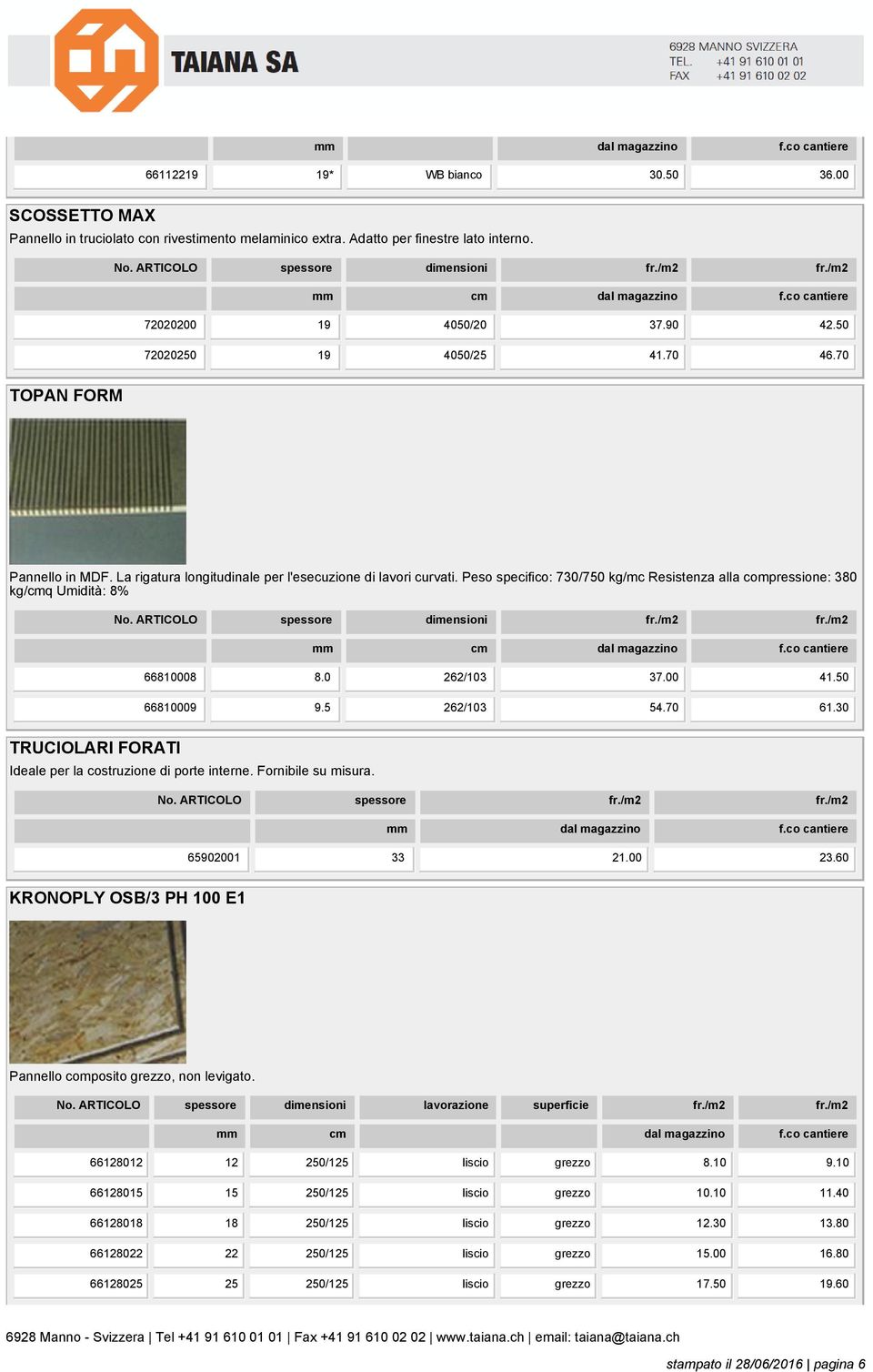 Peso specifico: 730/750 kg/mc Resistenza alla compressione: 380 kg/cmq Umidità: 8% 66810008 8.0 262/103 37.00 41.50 66810009 9.5 262/103 54.70 61.