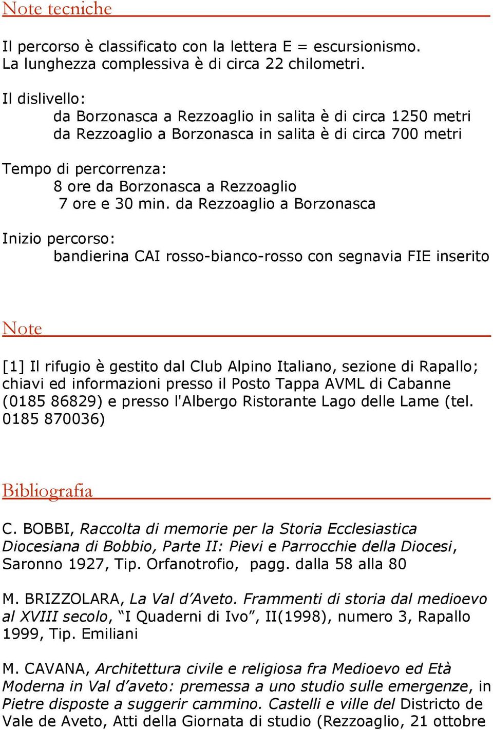 min. da Rezzoaglio a Borzonasca Inizio percorso: bandierina CAI rosso-bianco-rosso con segnavia FIE inserito Note [1] Il rifugio è gestito dal Club Alpino Italiano, sezione di Rapallo; chiavi ed