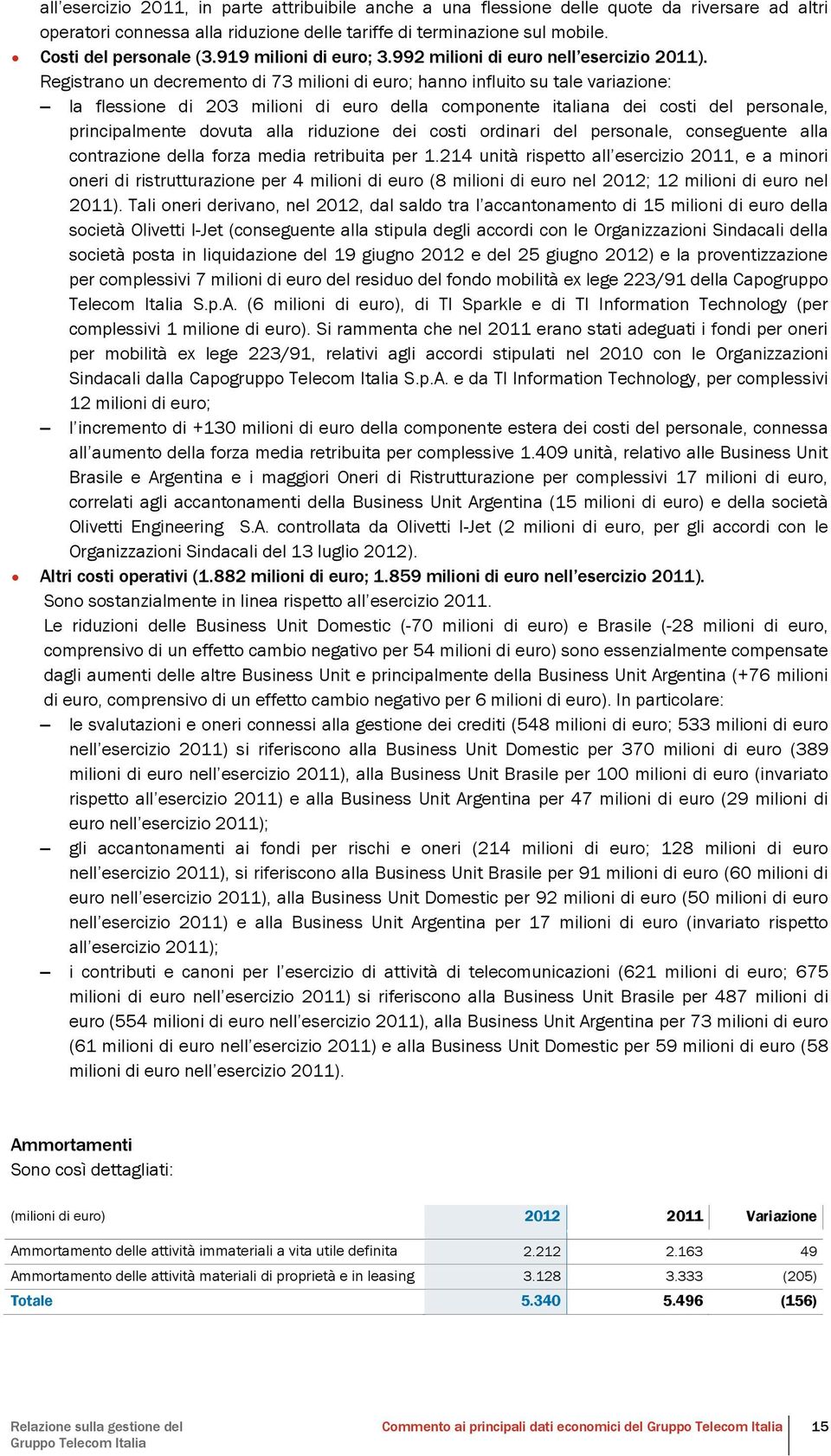 Registrano un decremento di 73 milioni di euro; hanno influito su tale variazione: la flessione di 203 milioni di euro della componente italiana dei costi del personale, principalmente dovuta alla