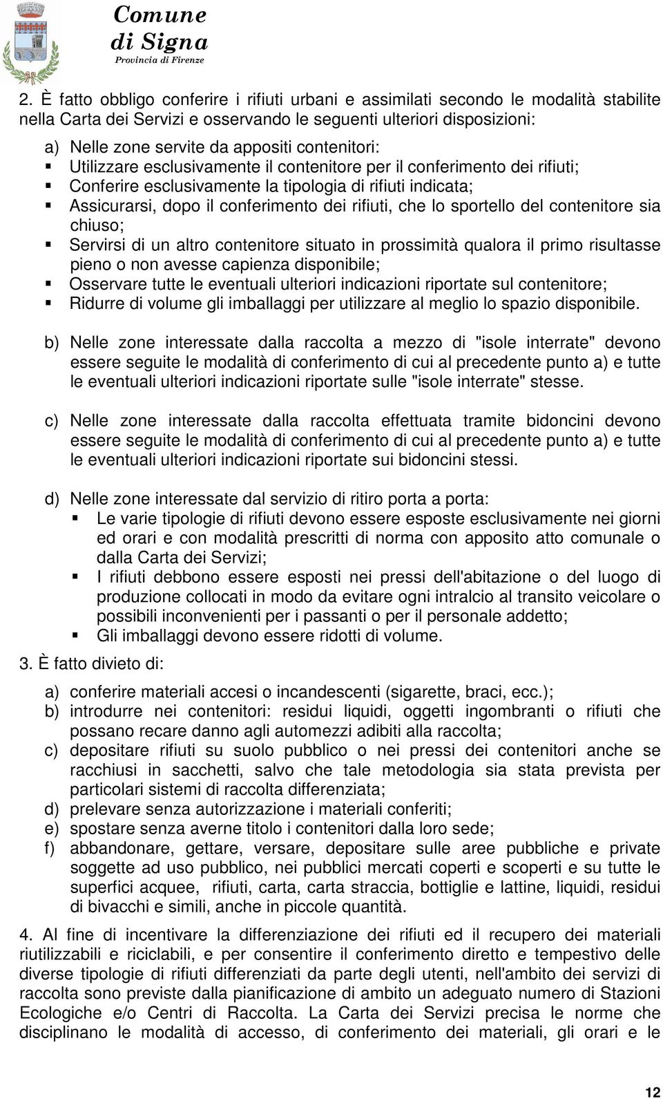 sportello del contenitore sia chiuso; Servirsi di un altro contenitore situato in prossimità qualora il primo risultasse pieno o non avesse capienza disponibile; Osservare tutte le eventuali