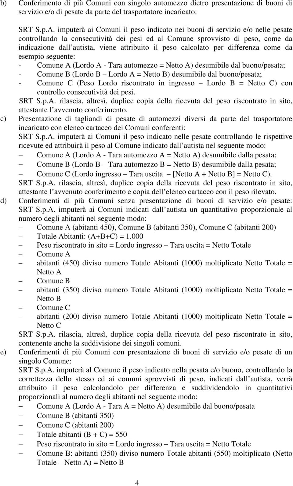 il peso calcolato per differenza come da esempio seguente: - Comune A (Lordo A - Tara automezzo = Netto A) desumibile dal buono/pesata; - Comune B (Lordo B Lordo A = Netto B) desumibile dal