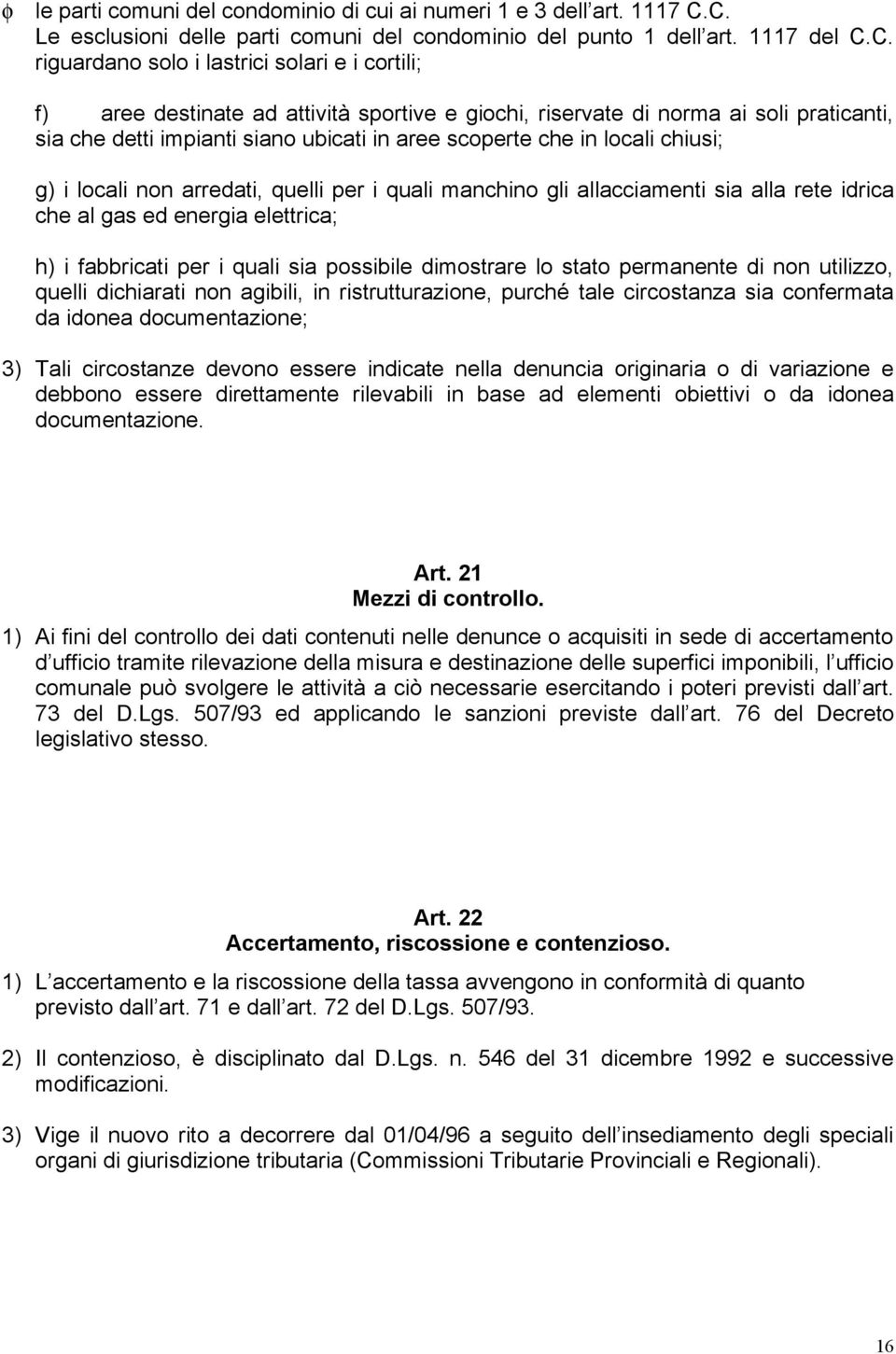 norma ai soli praticanti, sia che detti impianti siano ubicati in aree scoperte che in locali chiusi; g) i locali non arredati, quelli per i quali manchino gli allacciamenti sia alla rete idrica che