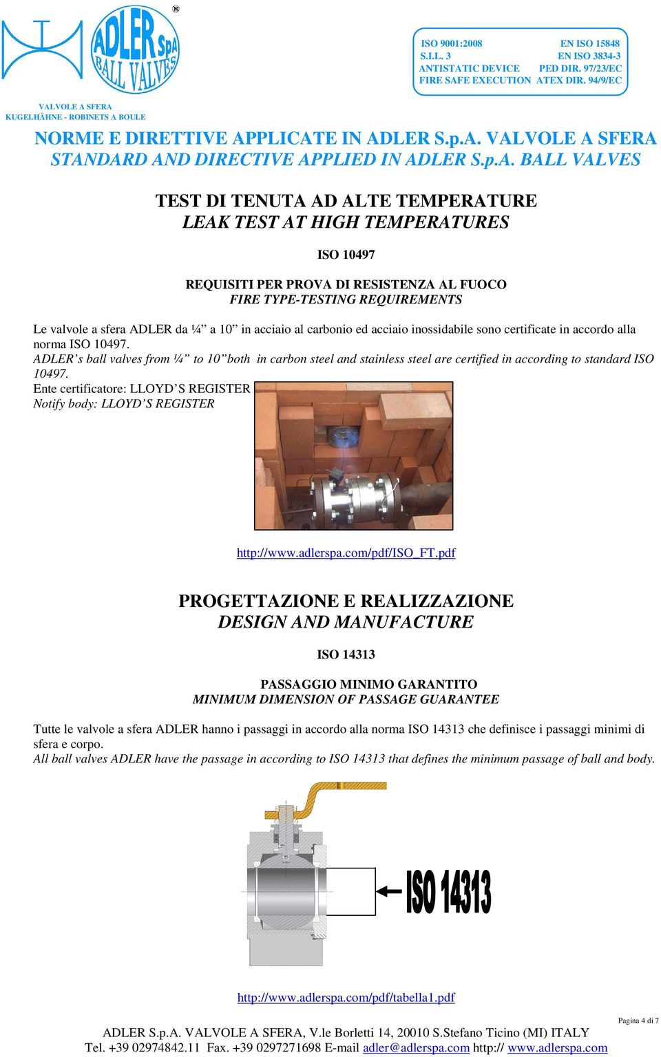 ADLER s ball valves from ¼ to 10 both in carbon steel and stainless steel are certified in according to standard ISO 10497. Ente certificatore: LLOYD S REGISTER http://www.adlerspa.com/pdf/iso_ft.