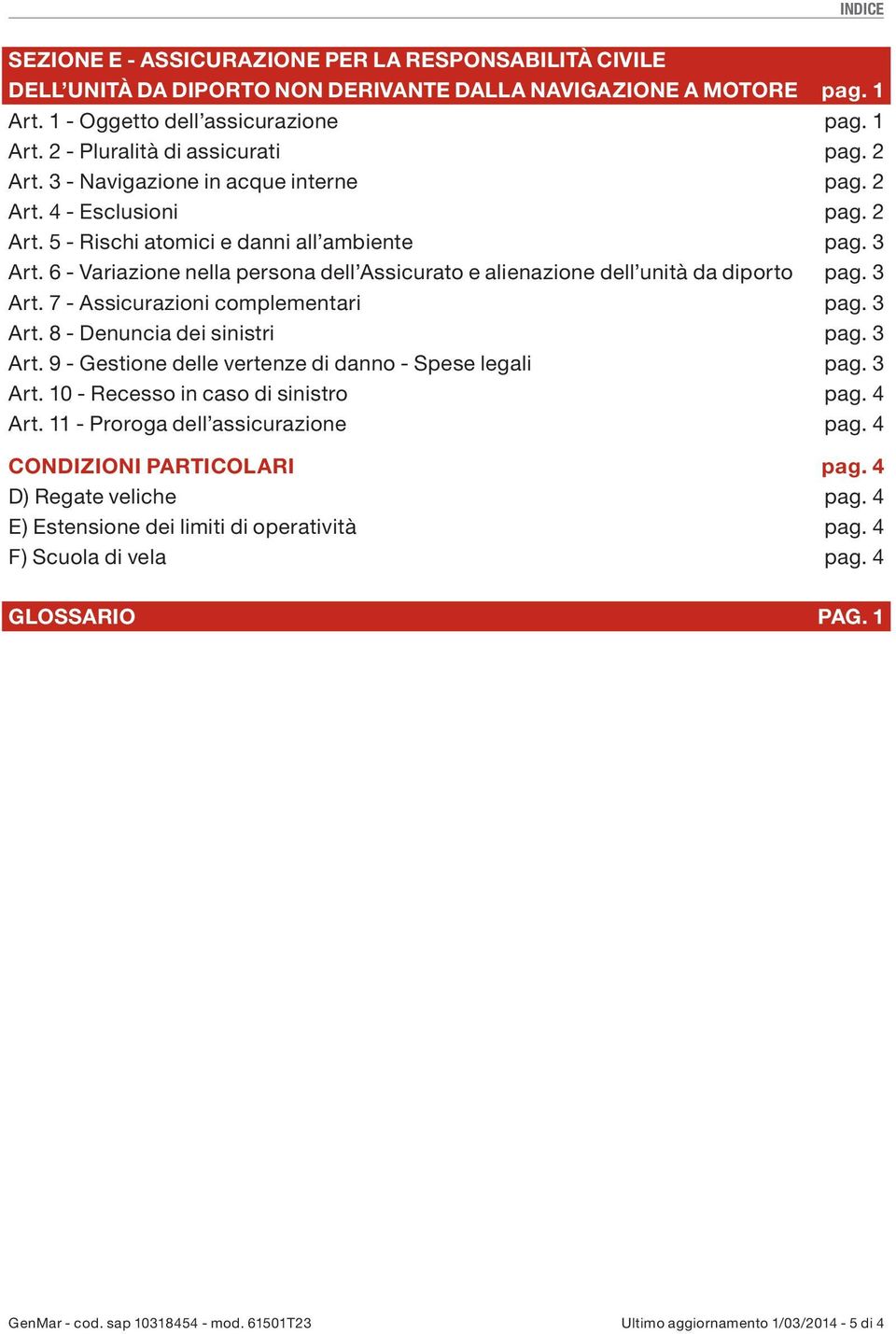 6 - Variazione nella persona dell Assicurato e alienazione dell unità da diporto pag. 3 Art. 7 - Assicurazioni complementari pag. 3 Art. 8 - Denuncia dei sinistri pag. 3 Art. 9 - Gestione delle vertenze di danno - Spese legali pag.