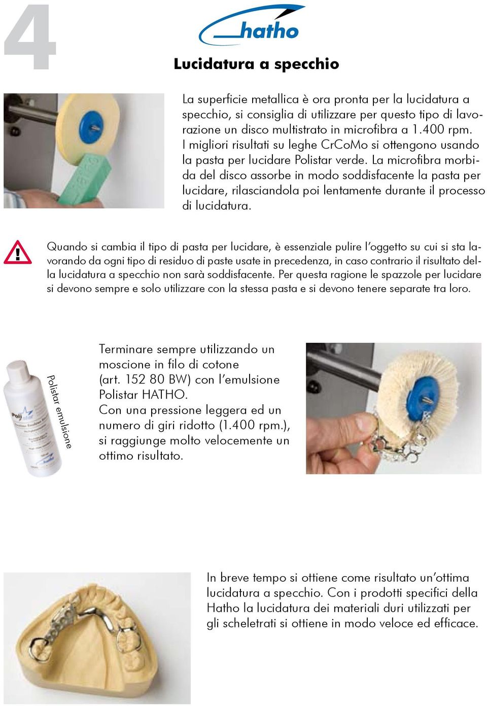 La microfibra morbida del disco assorbe in modo soddisfacente la pasta per lucidare, rilasciandola poi lentamente durante il processo di lucidatura.