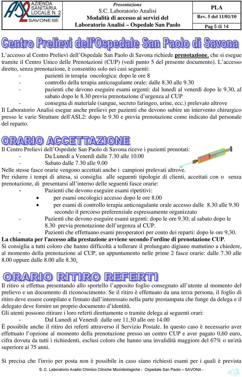 L accesso diretto, senza prenotazione, è consentito solo nei casi seguenti: - pazienti in terapia oncologica: dopo le ore 8 - controllo della terapia anticoagulante orale: dalle 8.30 alle 9.