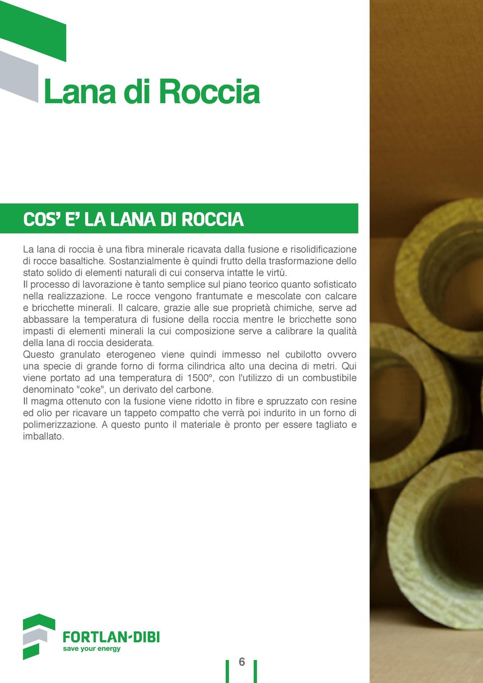 Il processo di lavorazione è tanto semplice sul piano teorico quanto sofisticato nella realizzazione. Le rocce vengono frantumate e mescolate con calcare e bricchette minerali.