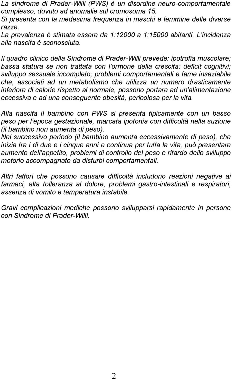 Il quadro clinico della Sindrome di Prader-Willi prevede: ipotrofia muscolare; bassa statura se non trattata con l ormone della crescita; deficit cognitivi; sviluppo sessuale incompleto; problemi