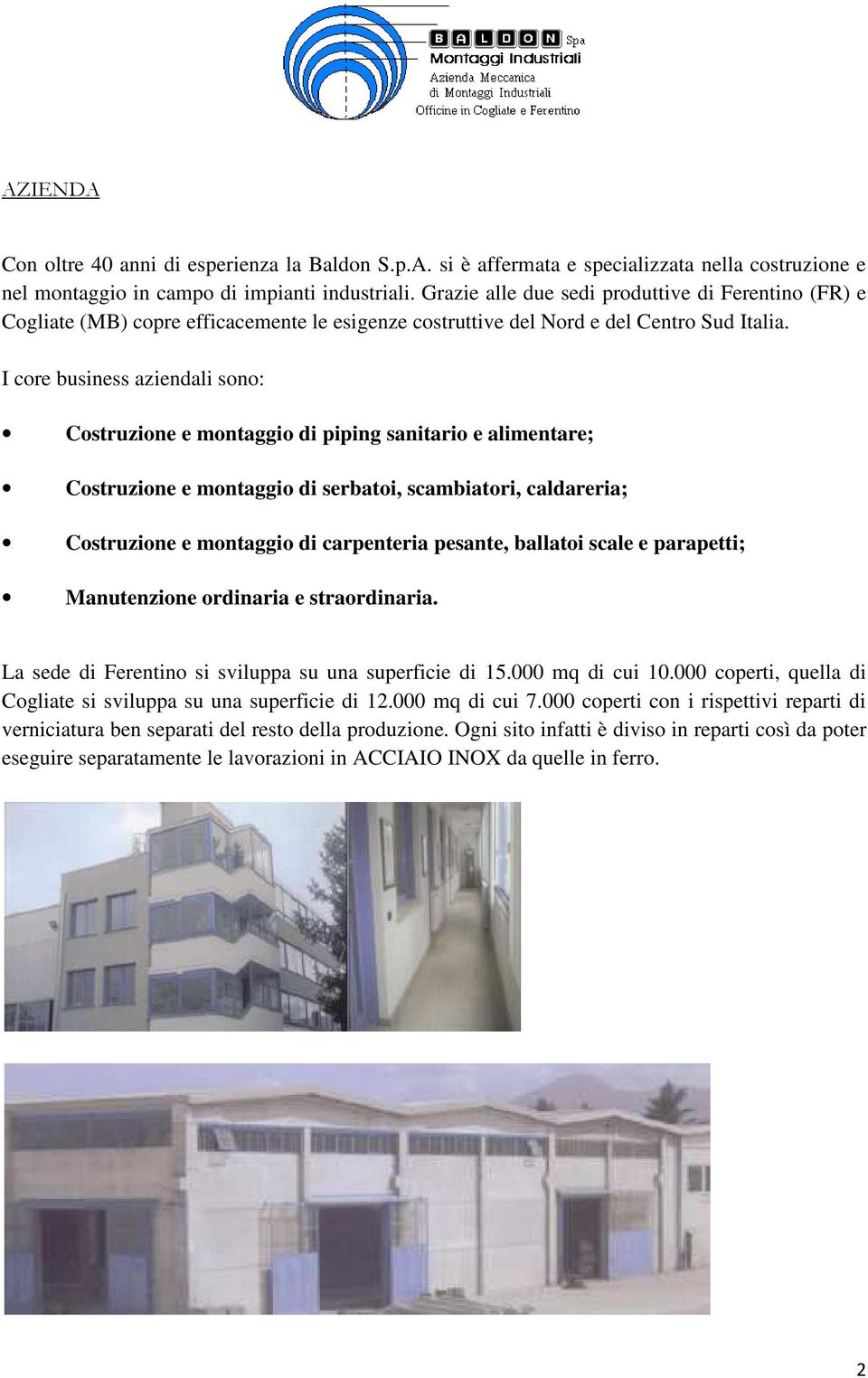 I core business aziendali sono: Costruzione e montaggio di piping sanitario e alimentare; Costruzione e montaggio di serbatoi, scambiatori, caldareria; Costruzione e montaggio di carpenteria pesante,