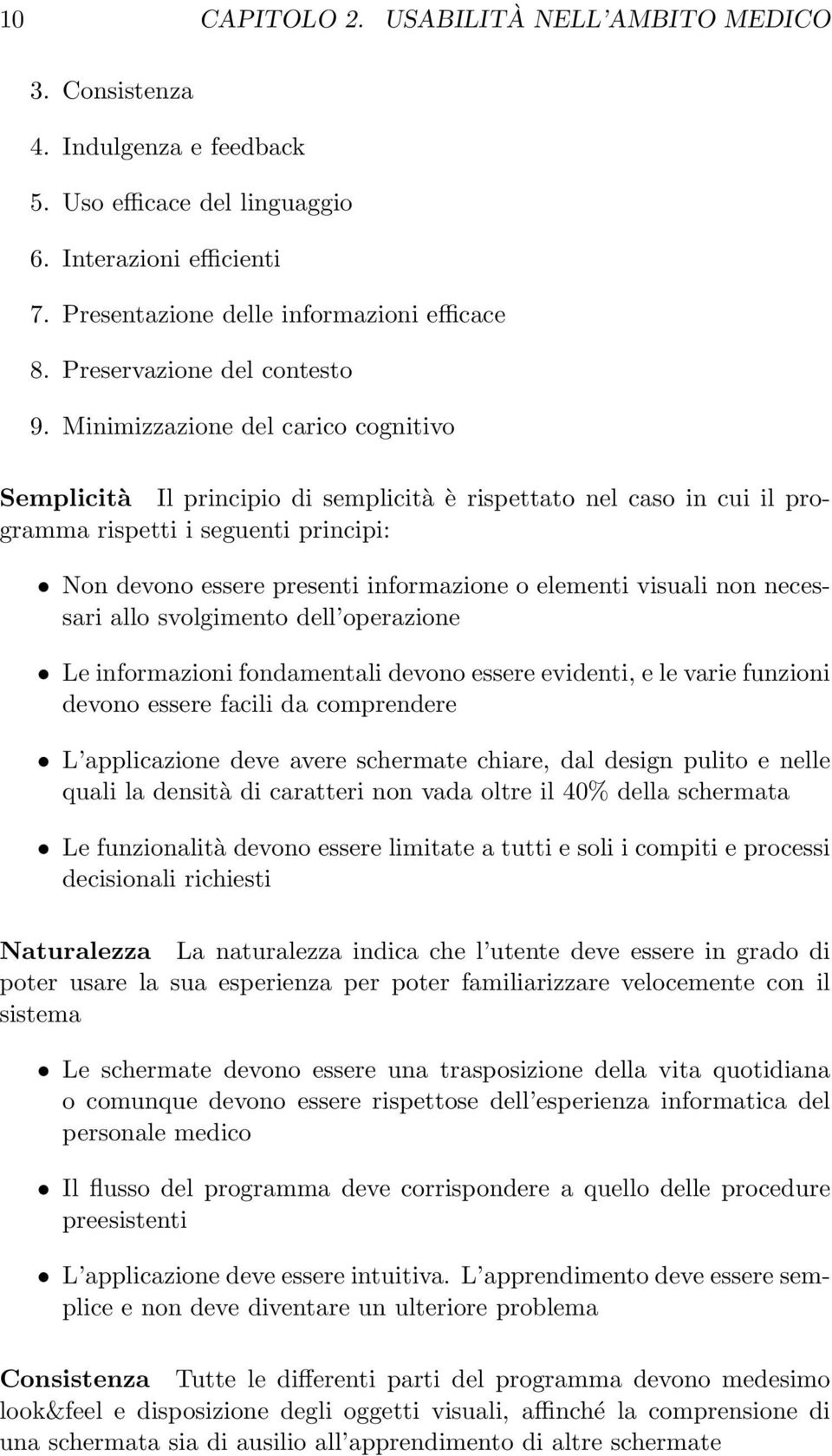 Minimizzazione del carico cognitivo Semplicità Il principio di semplicità è rispettato nel caso in cui il programma rispetti i seguenti principi: Non devono essere presenti informazione o elementi