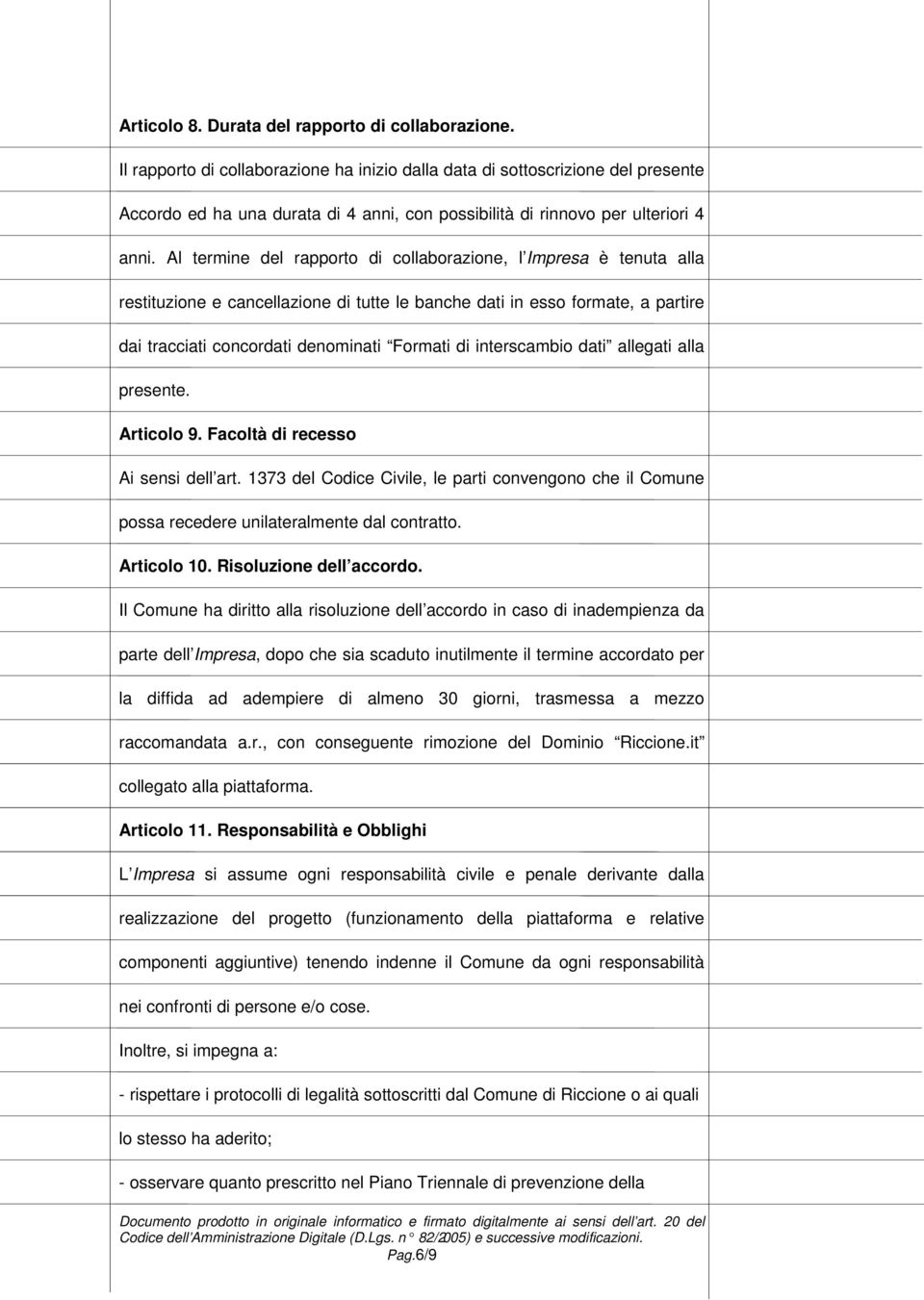 Al termine del rapporto di collaborazione, l Impresa è tenuta alla restituzione e cancellazione di tutte le banche dati in esso formate, a partire dai tracciati concordati denominati Formati di