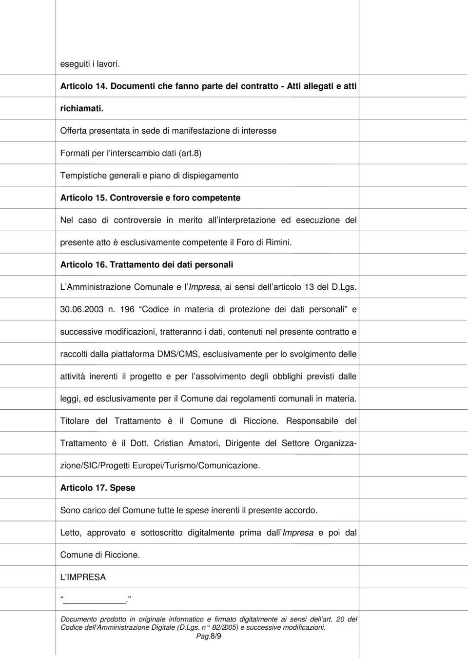 Controversie e foro competente Nel caso di controversie in merito all interpretazione ed esecuzione del presente atto è esclusivamente competente il Foro di Rimini. Articolo 16.