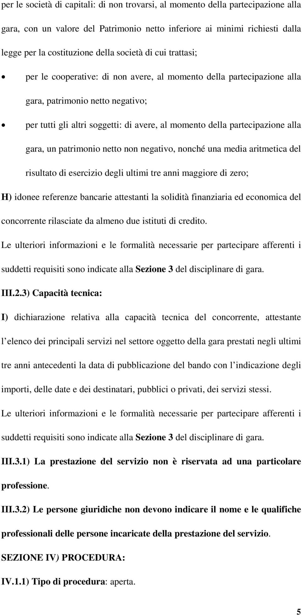 gara, un patrimonio netto non negativo, nonché una media aritmetica del risultato di esercizio degli ultimi tre anni maggiore di zero; H) idonee referenze bancarie attestanti la solidità finanziaria