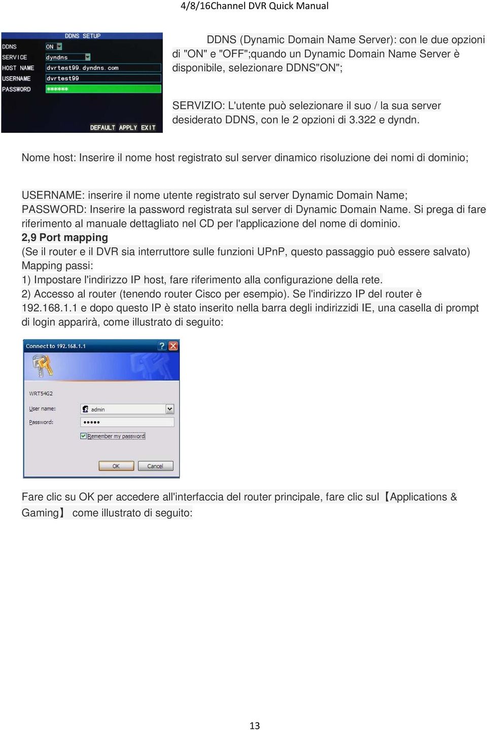 Nome host: Inserire il nome host registrato sul server dinamico risoluzione dei nomi di dominio; USERNAME: inserire il nome utente registrato sul server Dynamic Domain Name; PASSWORD: Inserire la