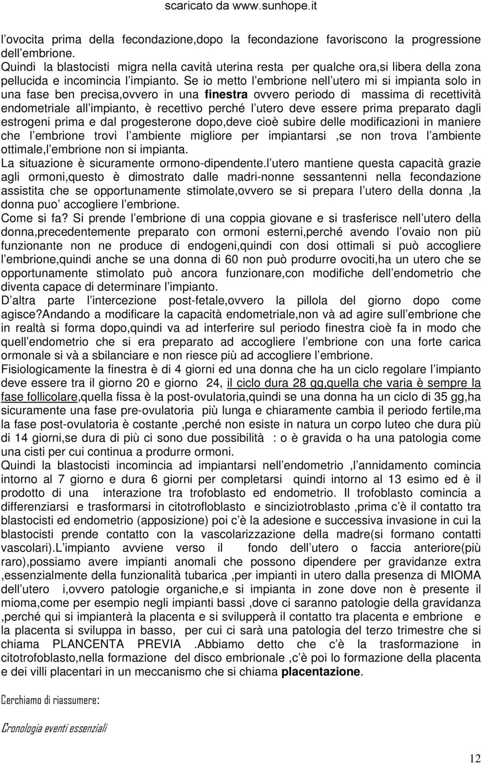 Se io metto l embrione nell utero mi si impianta solo in una fase ben precisa,ovvero in una finestra ovvero periodo di massima di recettività endometriale all impianto, è recettivo perché l utero