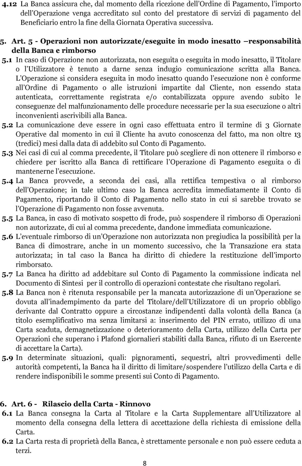 1 In caso di Operazione non autorizzata, non eseguita o eseguita in modo inesatto, il Titolare o l Utilizzatore è tenuto a darne senza indugio comunicazione scritta alla Banca.