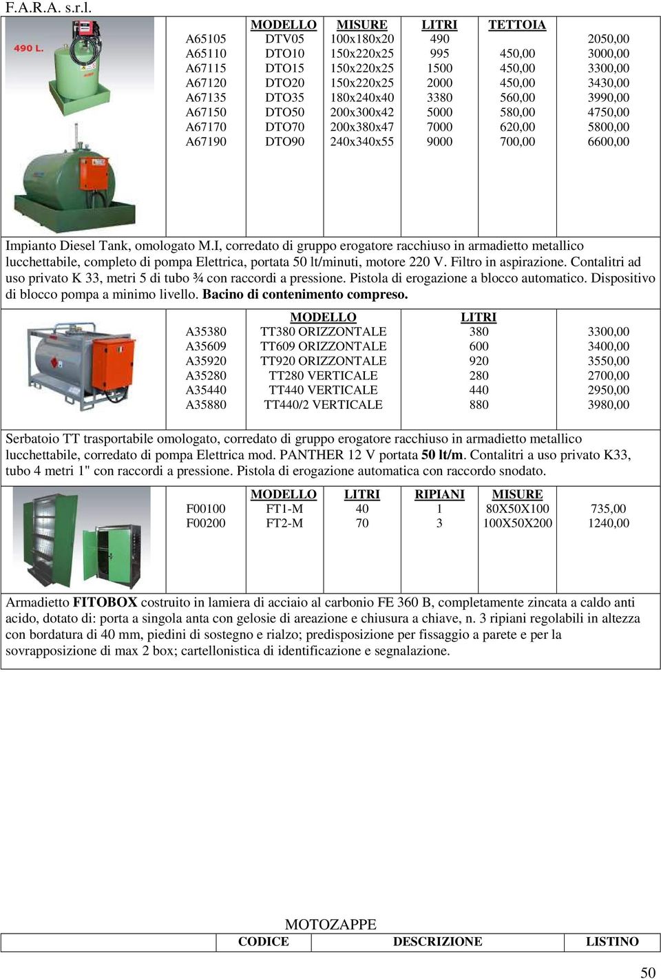 I, corredato di gruppo erogatore racchiuso in armadietto metallico lucchettabile, completo di pompa Elettrica, portata 50 lt/minuti, motore 0 V. Filtro in aspirazione.