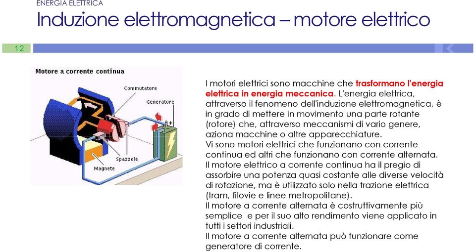 o altre apparecchiature. Vi sono motori elettrici che funzionano con corrente continua ed altri che funzionano con corrente alternata.