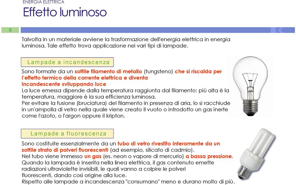 La luce emessa dipende dalla temperatura raggiunta dal filamento: più alta è la temperatura, maggiore è la sua efficienza luminosa.