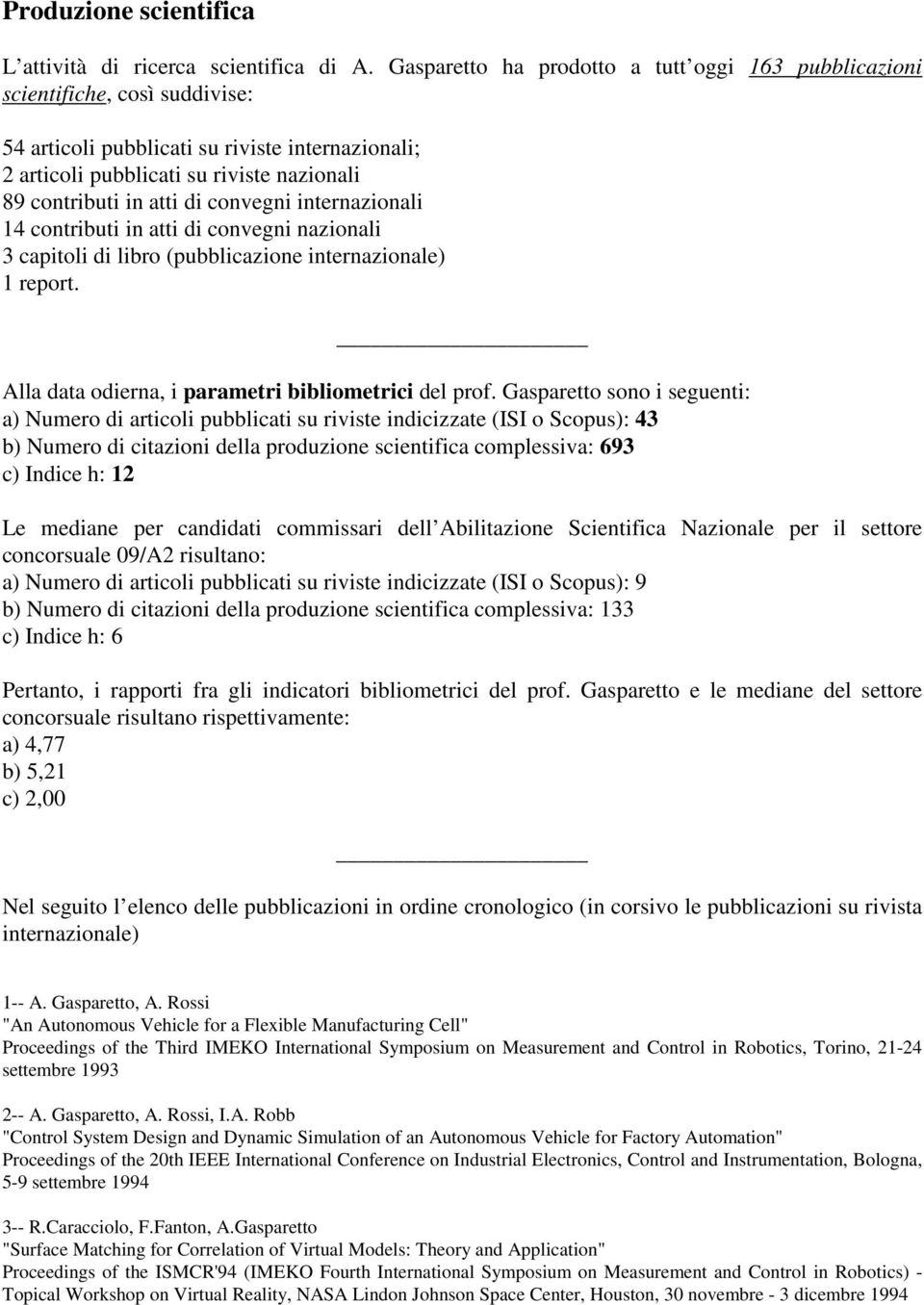 di convegni internazionali 14 contributi in atti di convegni nazionali 3 capitoli di libro (pubblicazione internazionale) 1 report. Alla data odierna, i parametri bibliometrici del prof.