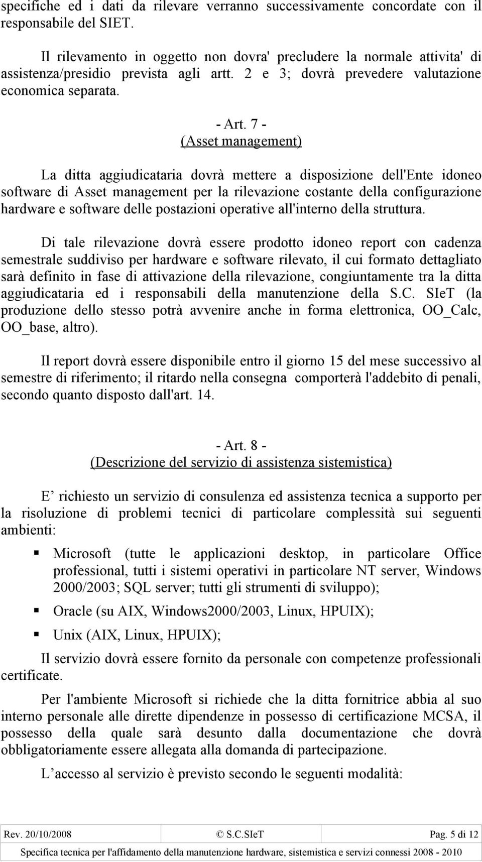 7 - (Asset management) La ditta aggiudicataria dovrà mettere a disposizione dell'ente idoneo software di Asset management per la rilevazione costante della configurazione hardware e software delle