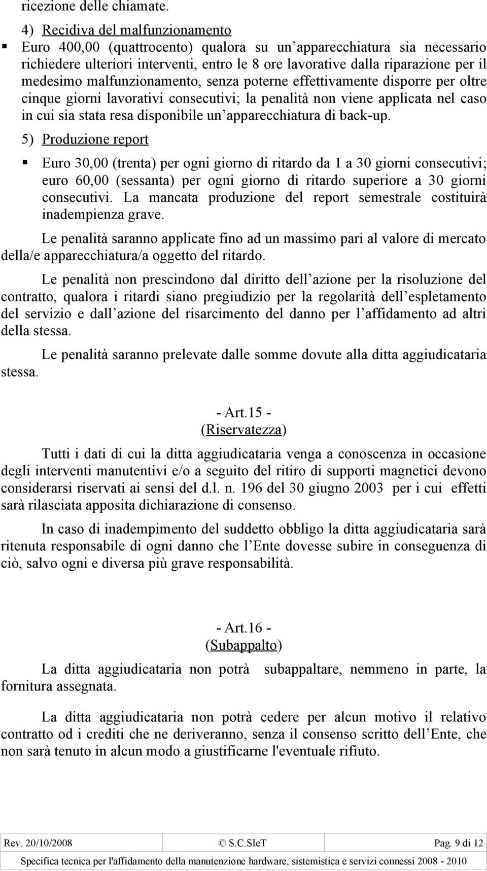 malfunzionamento, senza poterne effettivamente disporre per oltre cinque giorni lavorativi consecutivi; la penalità non viene applicata nel caso in cui sia stata resa disponibile un apparecchiatura