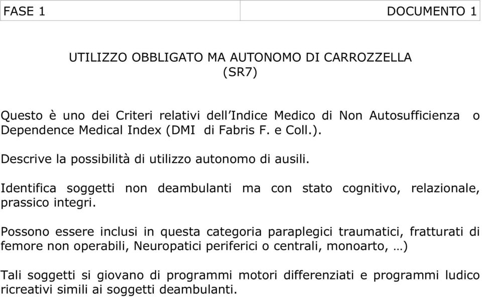 Identifica soggetti non deambulanti ma con stato cognitivo, relazionale, prassico integri.