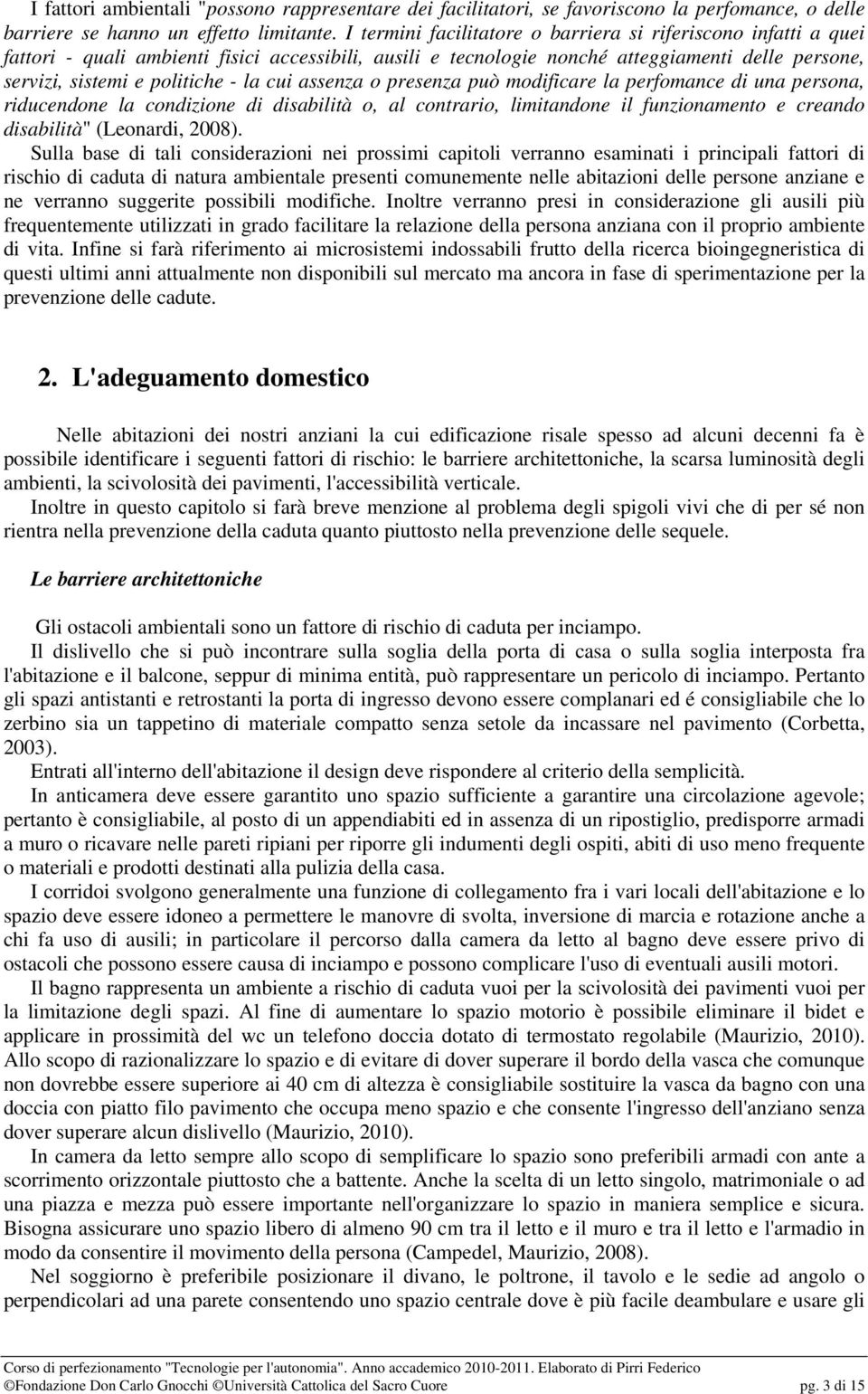 cui assenza o presenza può modificare la perfomance di una persona, riducendone la condizione di disabilità o, al contrario, limitandone il funzionamento e creando disabilità" (Leonardi, 2008).