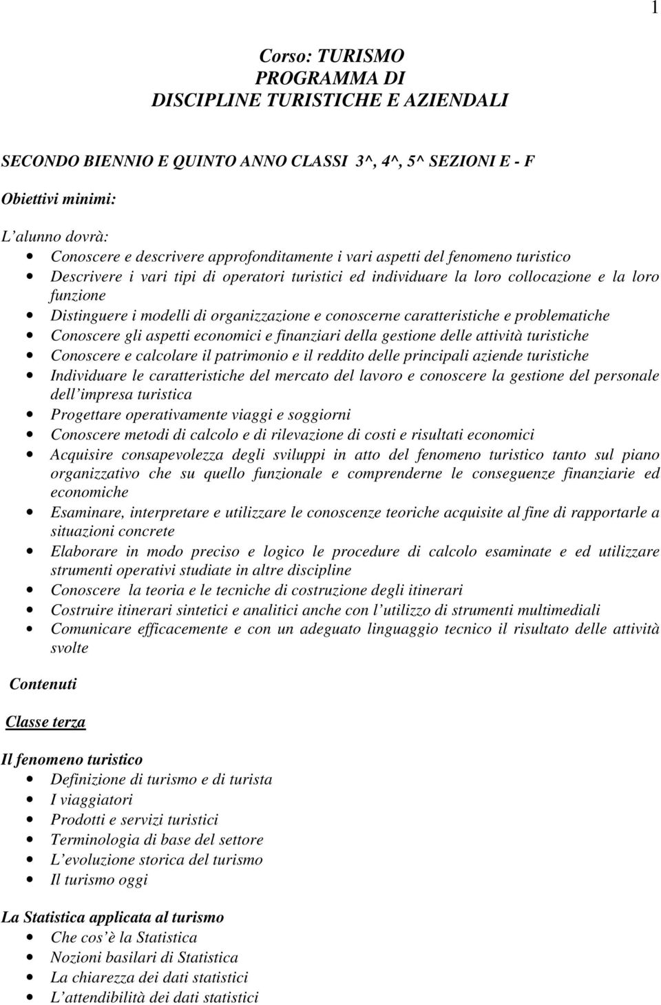 conoscerne caratteristiche e problematiche Conoscere gli aspetti economici e finanziari della gestione delle attività turistiche Conoscere e calcolare il patrimonio e il reddito delle principali