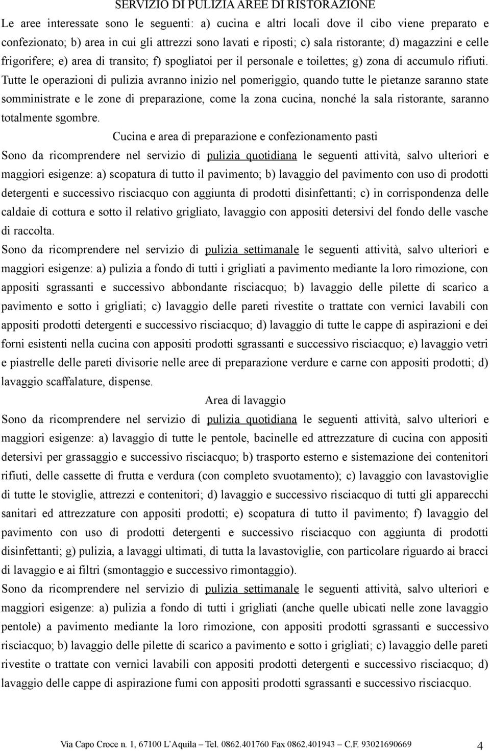 Tutte le operazioni di pulizia avranno inizio nel pomeriggio, quando tutte le pietanze saranno state somministrate e le zone di preparazione, come la zona cucina, nonché la sala ristorante, saranno