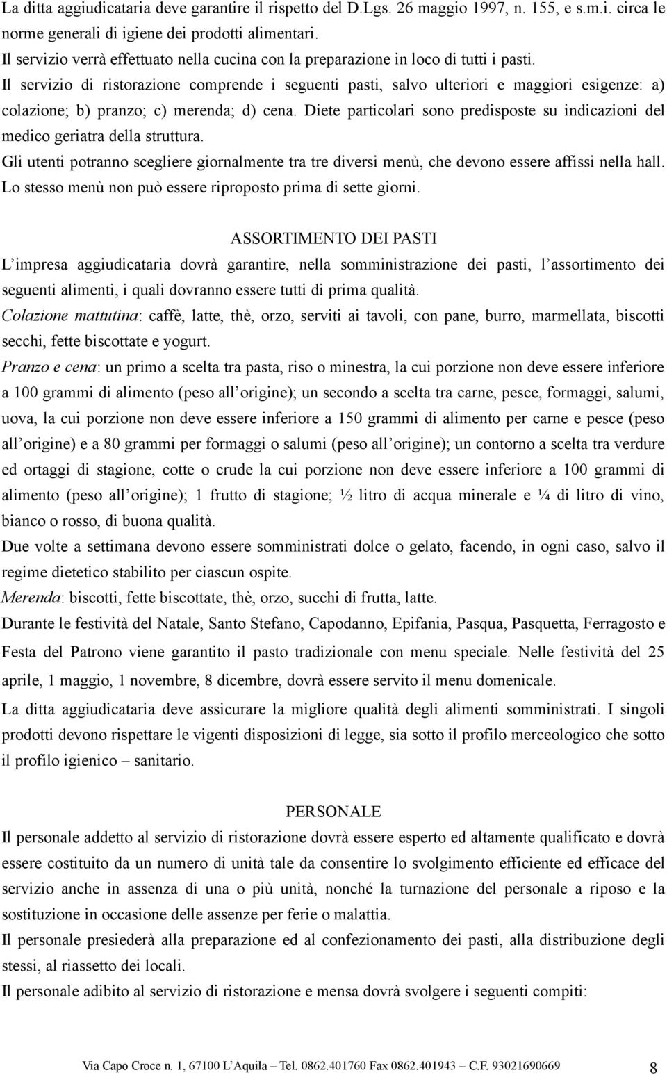 Il servizio di ristorazione comprende i seguenti pasti, salvo ulteriori e maggiori esigenze: a) colazione; b) pranzo; c) merenda; d) cena.