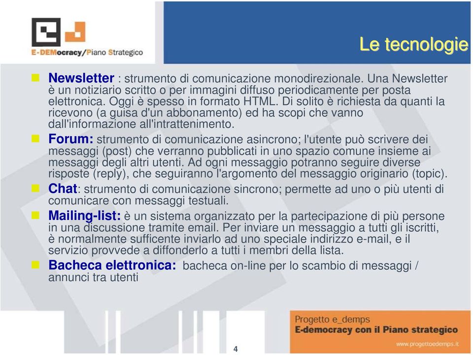 Forum: strumento di comunicazione asincrono; l'utente può scrivere dei messaggi (post) che verranno pubblicati in uno spazio comune insieme ai messaggi degli altri utenti.