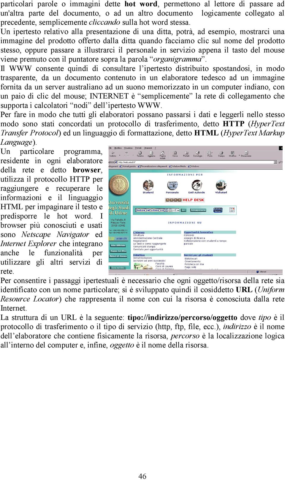 Un ipertesto relativo alla presentazione di una ditta, potrà, ad esempio, mostrarci una immagine del prodotto offerto dalla ditta quando facciamo clic sul nome del prodotto stesso, oppure passare a