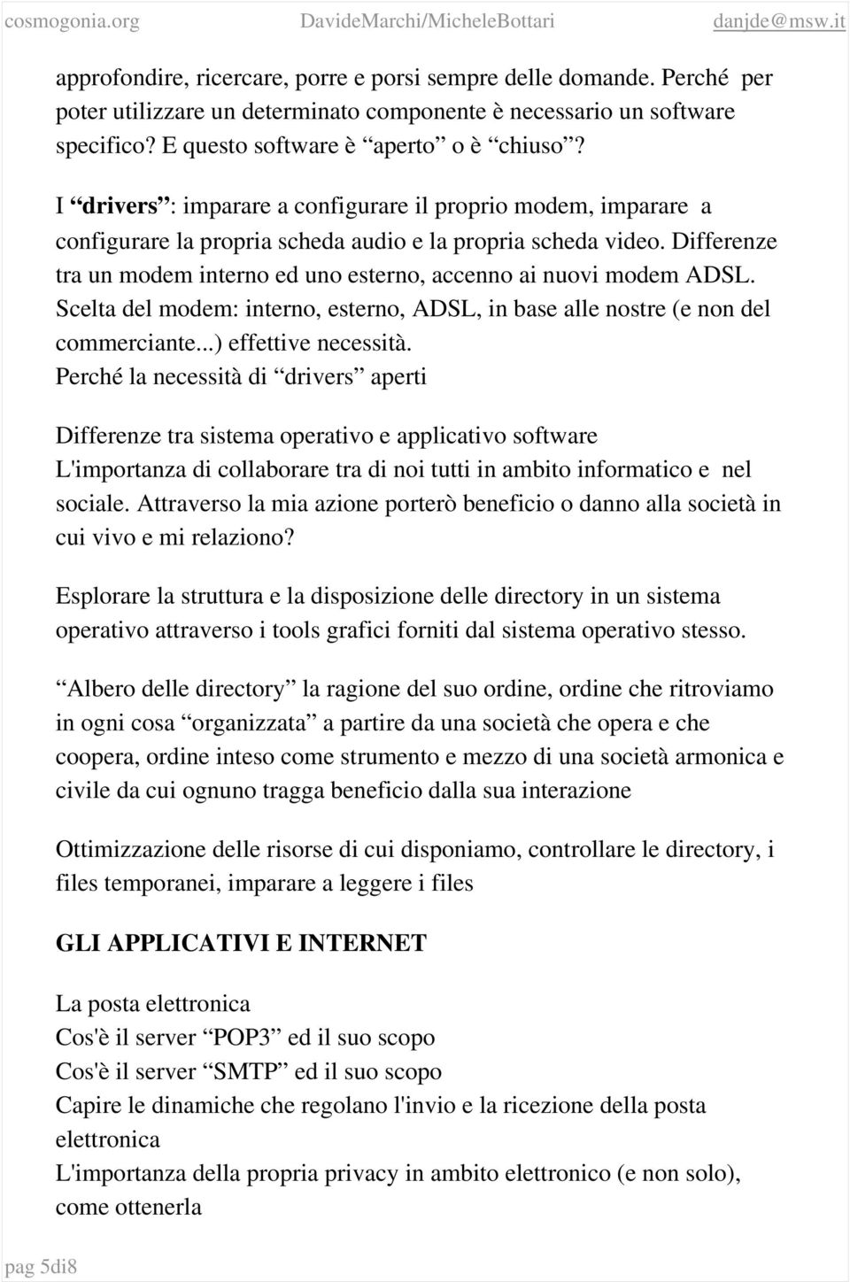 Differenze tra un modem interno ed uno esterno, accenno ai nuovi modem ADSL. Scelta del modem: interno, esterno, ADSL, in base alle nostre (e non del commerciante...) effettive necessità.