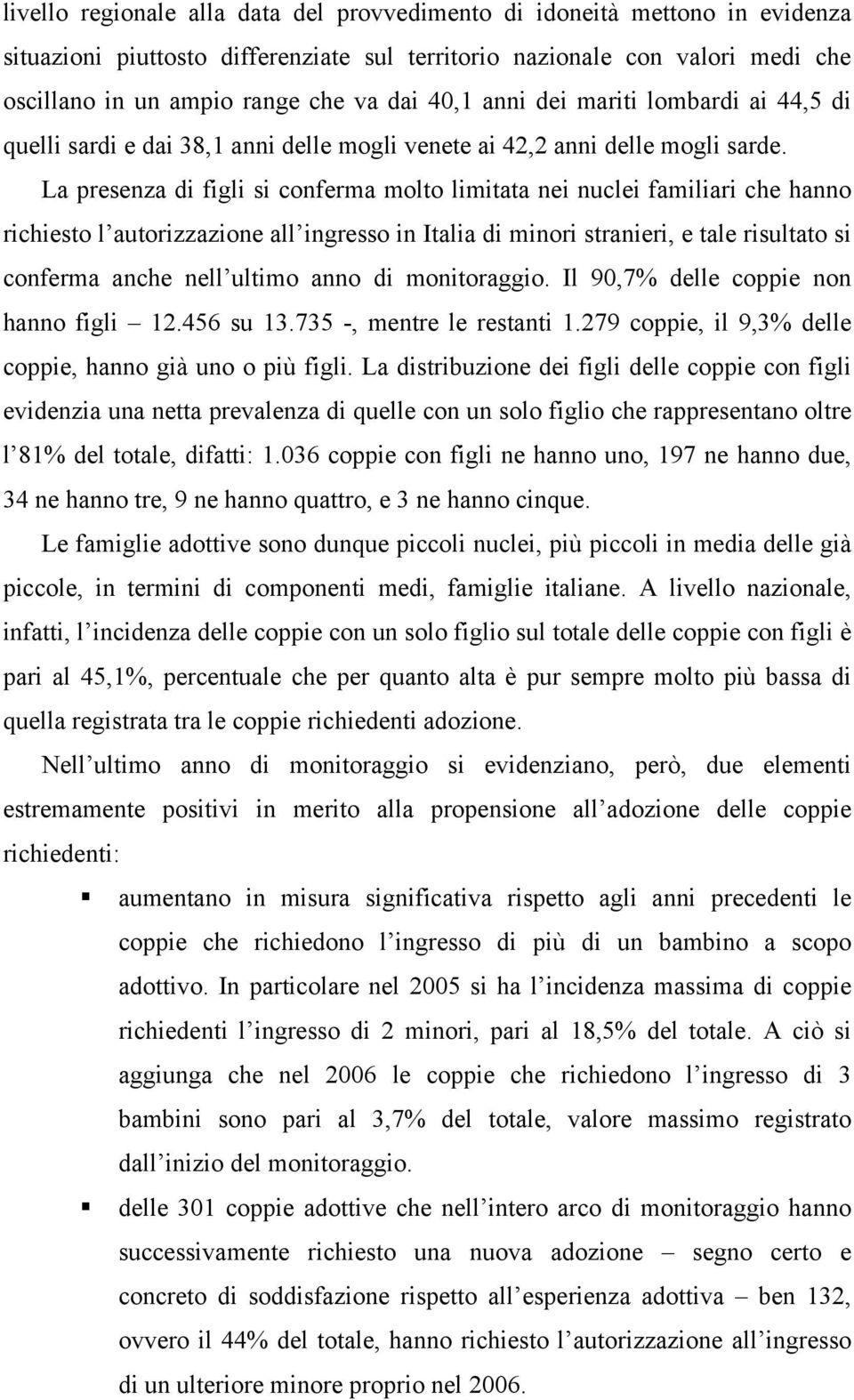 La presenza di figli si conferma molto limitata nei nuclei familiari che hanno richiesto l autorizzazione all ingresso in Italia di minori stranieri, e tale risultato si conferma anche nell ultimo