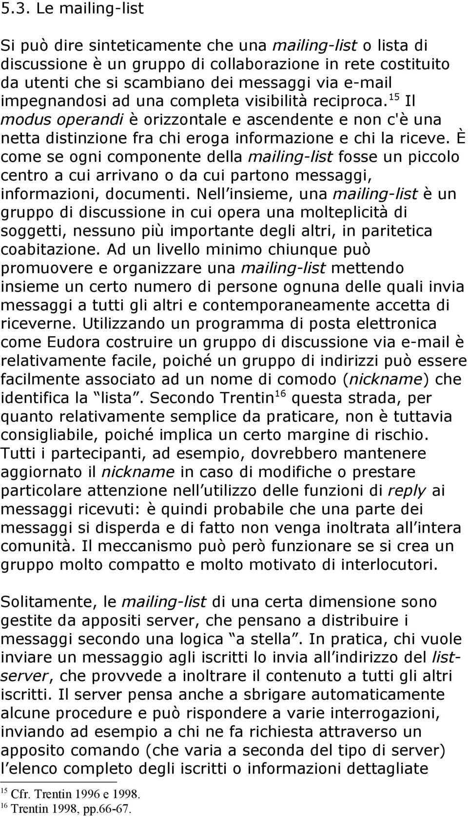 È come se ogni componente della mailing-list fosse un piccolo centro a cui arrivano o da cui partono messaggi, informazioni, documenti.