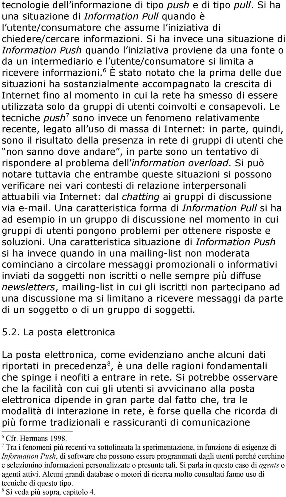 6 È stato notato che la prima delle due situazioni ha sostanzialmente accompagnato la crescita di Internet fino al momento in cui la rete ha smesso di essere utilizzata solo da gruppi di utenti