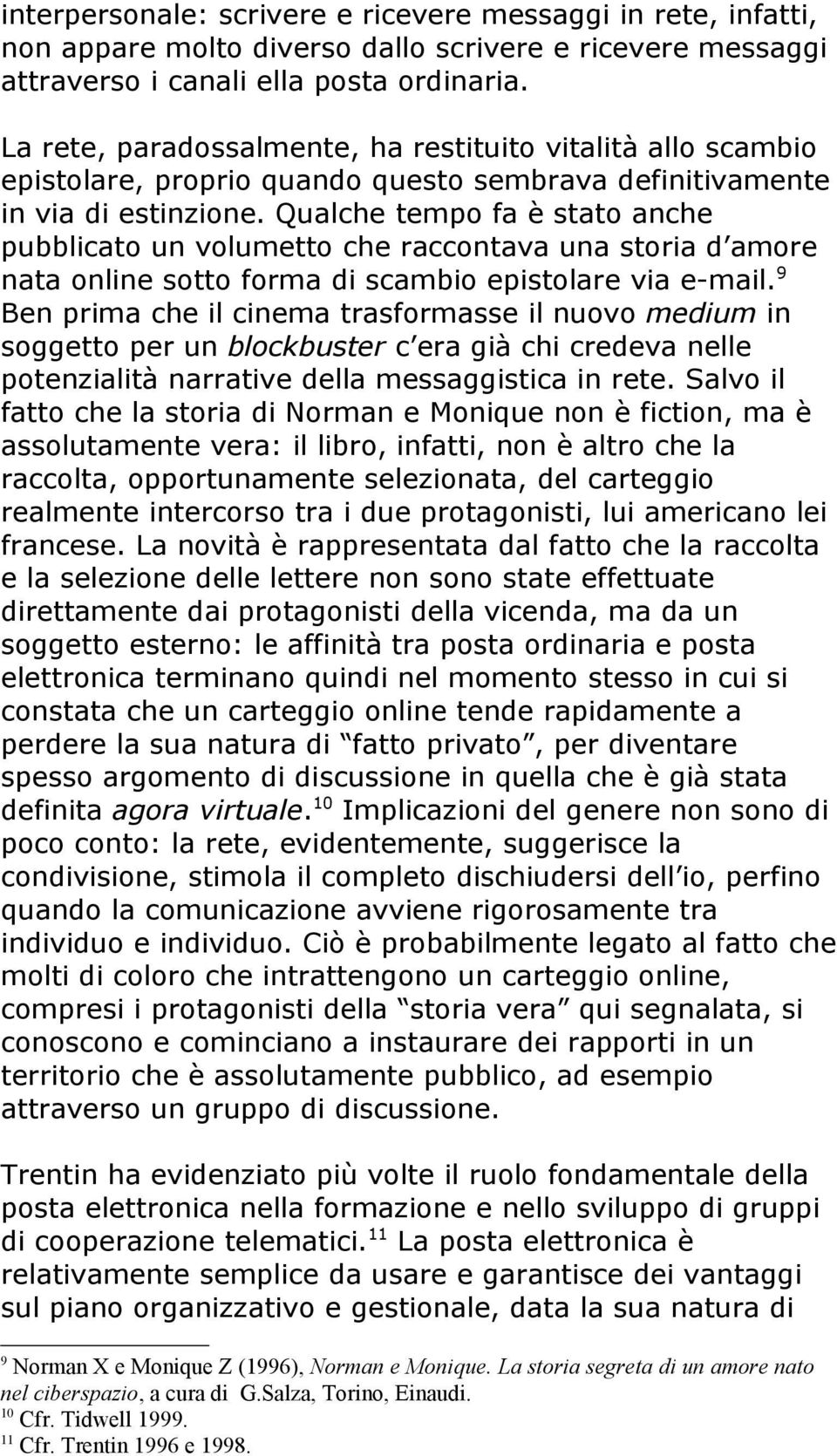 Qualche tempo fa è stato anche pubblicato un volumetto che raccontava una storia d amore nata online sotto forma di scambio epistolare via e-mail.