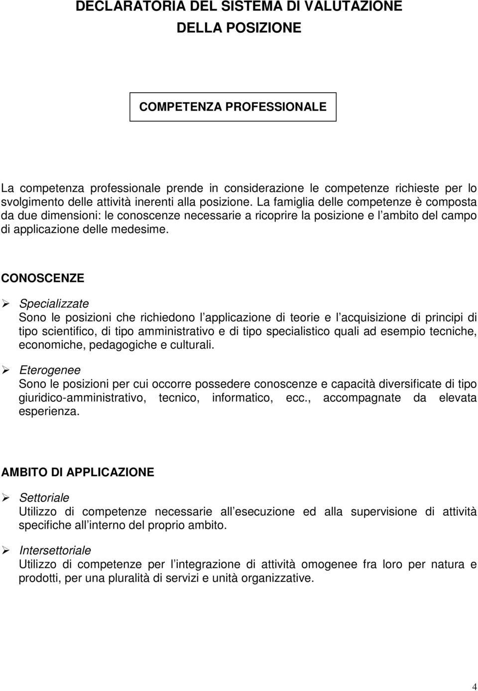 CONOSCENZE Specializzate Sono le posizioni che richiedono l applicazione di teorie e l acquisizione di principi di tipo scientifico, di tipo amministrativo e di tipo specialistico quali ad esempio