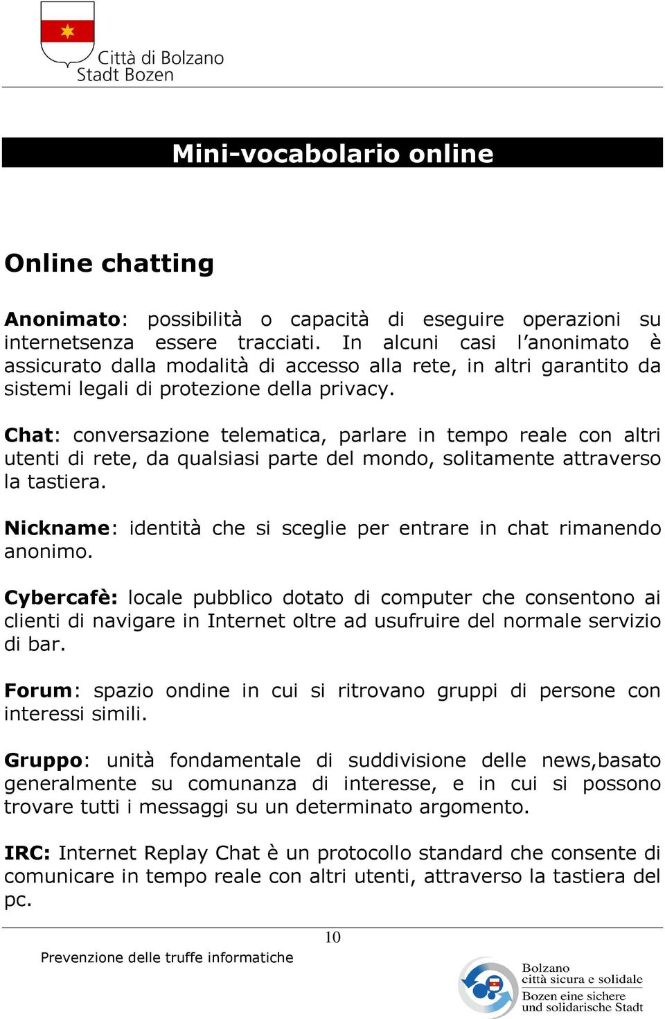 Chat: conversazione telematica, parlare in tempo reale con altri utenti di rete, da qualsiasi parte del mondo, solitamente attraverso la tastiera.