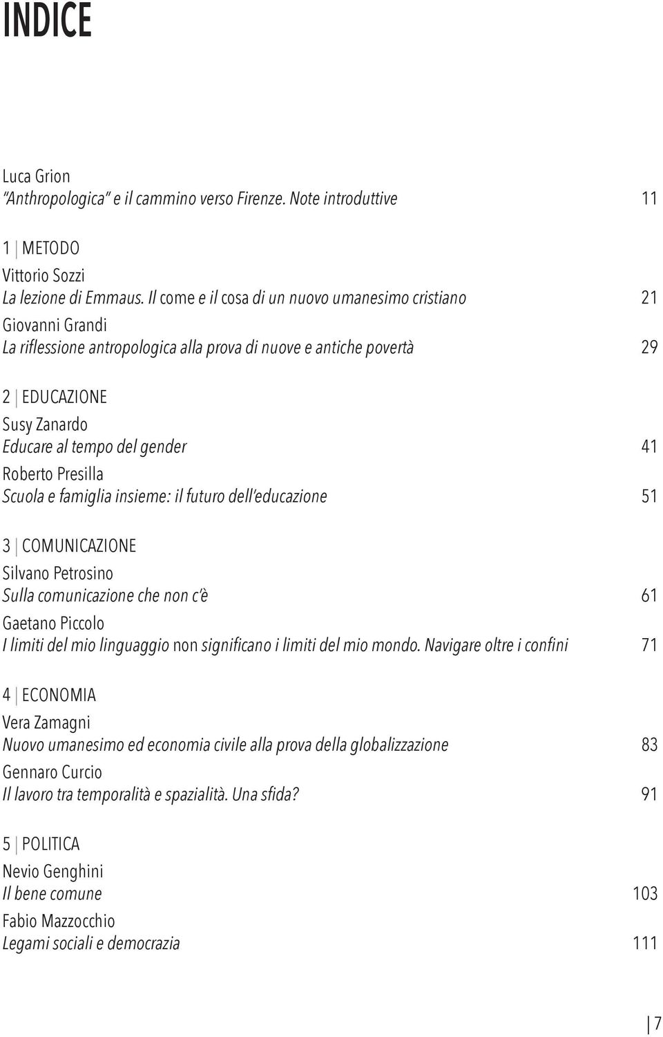 Roberto Presilla Scuola e famiglia insieme: il futuro dell educazione 51 3 COMUNICAZIONE Silvano Petrosino Sulla comunicazione che non c è 61 Gaetano Piccolo I limiti del mio linguaggio non