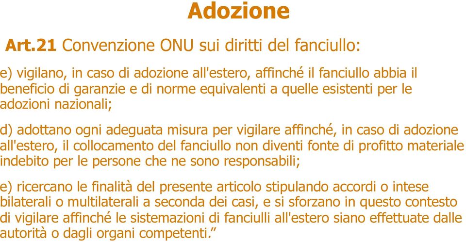 esistenti per le adozioni nazionali; d) adottano ogni adeguata misura per vigilare affinché, in caso di adozione all'estero, il collocamento del fanciullo non diventi fonte di