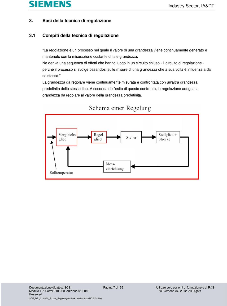 Ne deriva una sequenza di effetti che hanno luogo in un circuito chiuso - il circuito di regolazione - perché il processo si svolge basandosi sulle misure di una grandezza che a sua volta è